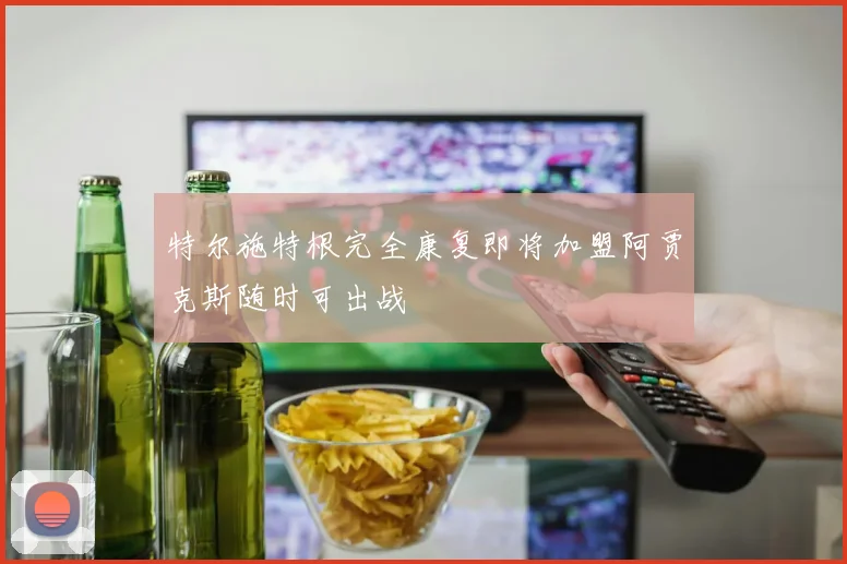 特尔施特根完全康复即将加盟阿贾克斯随时可出战