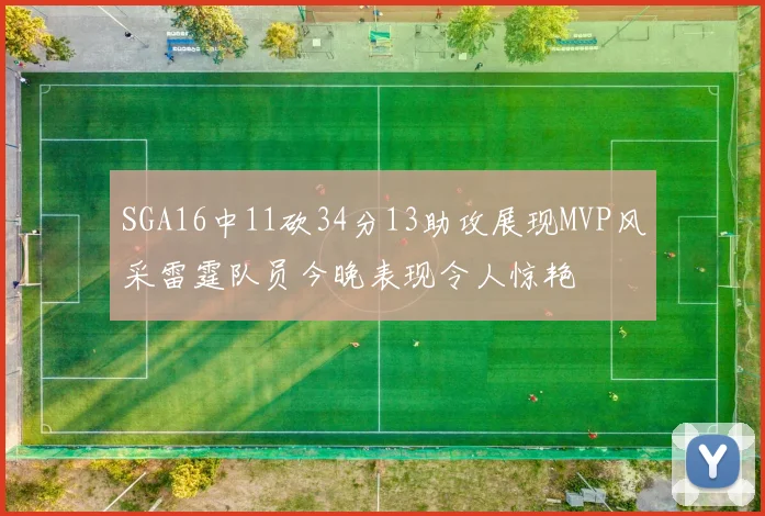 SGA16中11砍34分13助攻展现MVP风采雷霆队员今晚表现令人惊艳