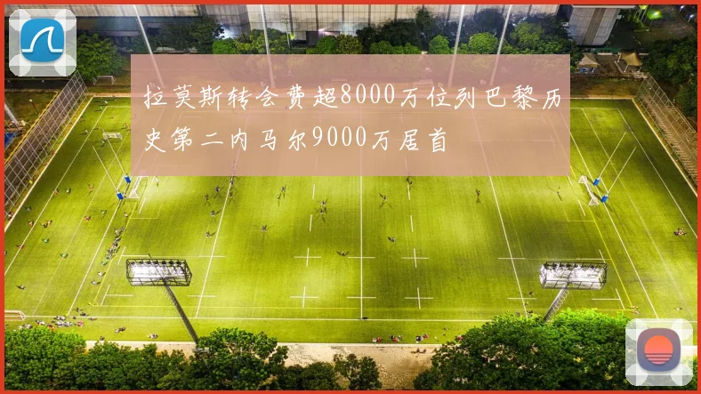 拉莫斯转会费超8000万位列巴黎历史第二内马尔9000万居首