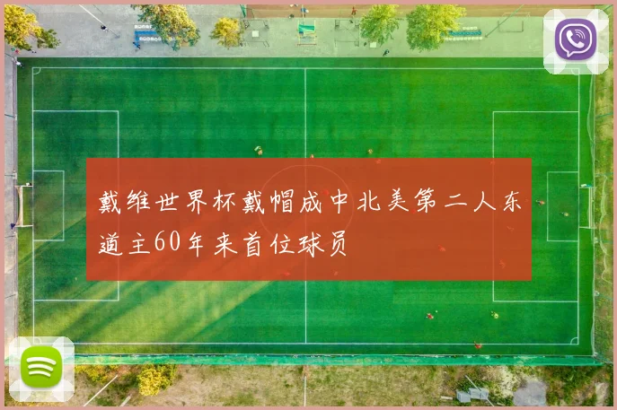 戴维世界杯戴帽成中北美第二人东道主60年来首位球员