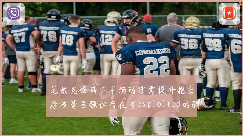 范戴克强调下半场防守需提升指出摩洛哥虽强但存在可exploited的弱点