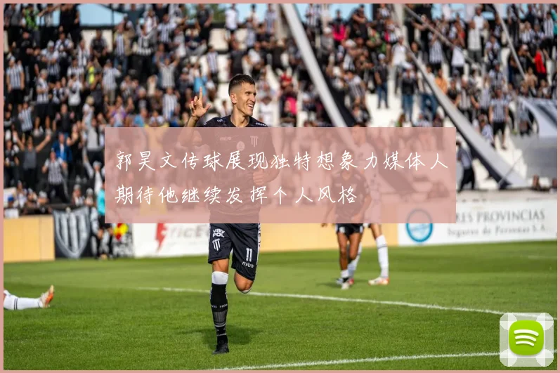 郭昊文传球展现独特想象力媒体人期待他继续发挥个人风格