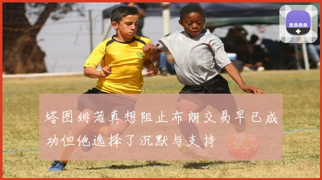 塔图姆若真想阻止布朗交易早已成功但他选择了沉默与支持