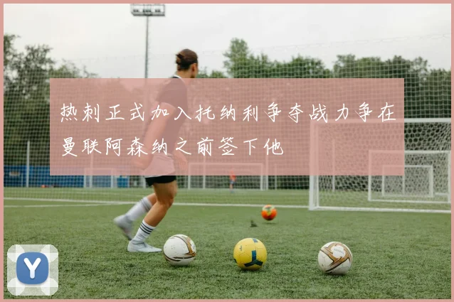 热刺正式加入托纳利争夺战力争在曼联阿森纳之前签下他