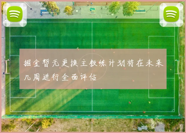 掘金暂无更换主教练计划将在未来几周进行全面评估