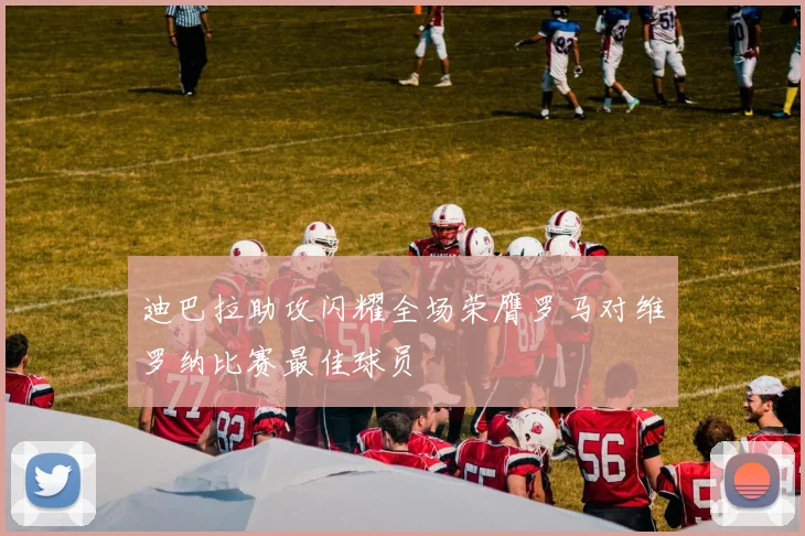 迪巴拉助攻闪耀全场荣膺罗马对维罗纳比赛最佳球员